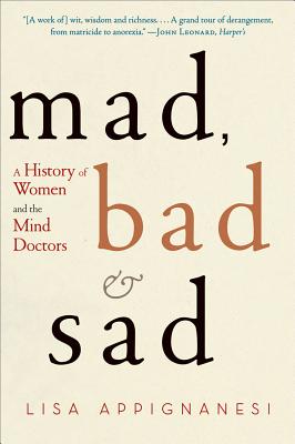 Mad, Bad, and Sad: A History of Women and the Mind Doctors - Lisa Appignanesi