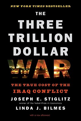 The Three Trillion Dollar War: The True Cost of the Iraq Conflict - Linda J. Bilmes