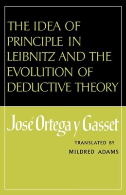 Coperta cărții 'The Idea of Principle in Leibnitz and the Evolution of Deductive Theory - José Ortega Y. Gasset'