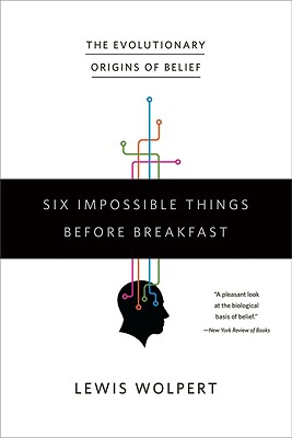 Six Impossible Things Before Breakfast: The Evolutionary Origins of Belief - Lewis Wolpert