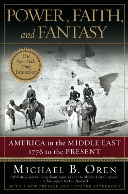 Power, Faith, and Fantasy: America in the Middle East: 1776 to the Present - Michael B. Oren