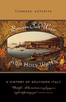 Between Salt Water and Holy Water: A History of Southern Italy - Tommaso Astarita
