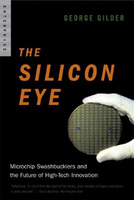 Silicon Eye: Microchip Swashbucklers and the Future of High-Tech Innovation - George Gilder