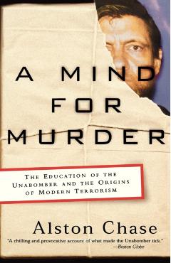 A Mind for Murder: The Education of the Unabomber and the Origins of Modern Terrorism - Alston Chase