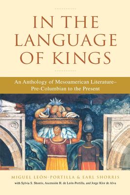 In the Language of Kings: An Anthology of Mesoamerican Literature, Pre-Columbian to the Present - Miguel Leon-portilla