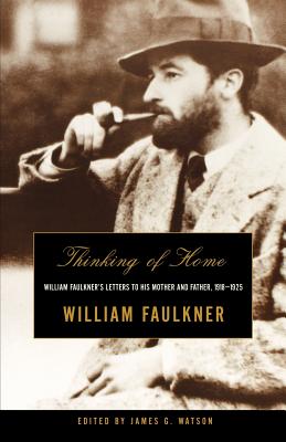 Thinking of Home: William Faulkner's Letters to His Mother and Father, 1918-1925 - William Faulkner