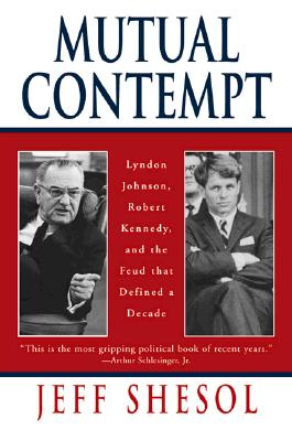 Mutual Contempt: Lyndon Johnson, Robert Kennedy, and the Feud That Defined a Decade - Jeff Shesol