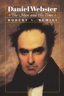 Daniel Webster: The Man and His Time - Robert V. Remini