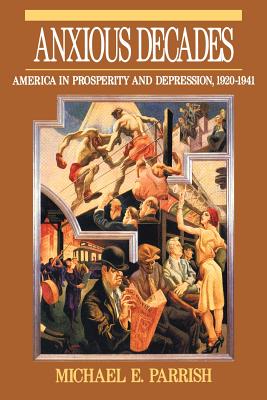 Anxious Decades: America in Prosperity and Depression 1920-1941 - Michael E. Parrish