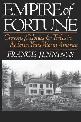 Empire of Fortune: Crowns, Colonies, and Tribes in the Seven Years War in America - Francis Jennings