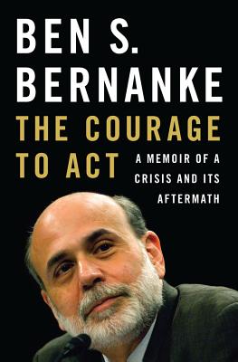 The Courage to Act: A Memoir of a Crisis and Its Aftermath - Ben S. Bernanke