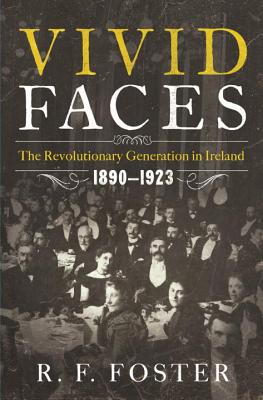 Vivid Faces: The Revolutionary Generation in Ireland, 1890-1923 - R. F. Foster