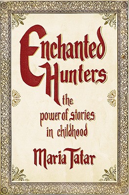 Enchanted Hunters: The Power of Stories in Childhood - Maria Tatar