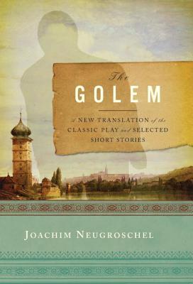 The Golem: A New Translation of the Classic Play and Selected Short Stories - Joachim Neugroschel