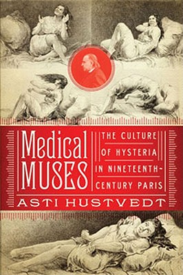 Medical Muses: Hysteria in Nineteenth-Century Paris - Asti Hustvedt