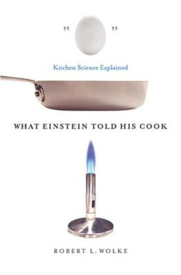 What Einstein Told His Cook: Kitchen Science Explained - Robert L. Wolke