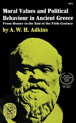 Moral Values and Political Behaviour in Ancient Greece: From Homer to the End of the Fifth Century - A. W. H. Adkins