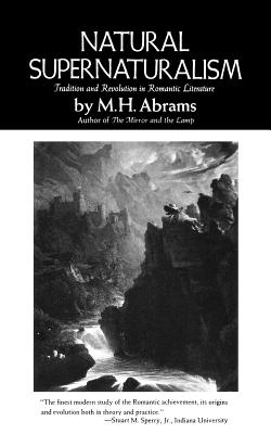 Natural Supernaturalism: Tradition and Revolution in Romantic Literature - M. H. Abrams