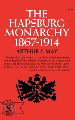 The Hapsburg Monarchy, 1867-1914 - Arthur J. May