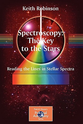 Spectroscopy: The Key to the Stars: Reading the Lines in Stellar Spectra - Keith Robinson