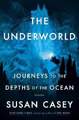 The Underworld: Journeys to the Depths of the Ocean - Susan Casey