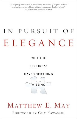 In Pursuit of Elegance: Why the Best Ideas Have Something Missing - Matthew E. May