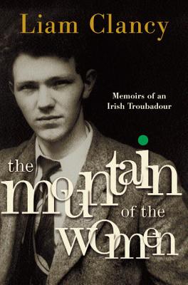 The Mountain of the Women: Memoirs of an Irish Troubadour - Liam Clancy