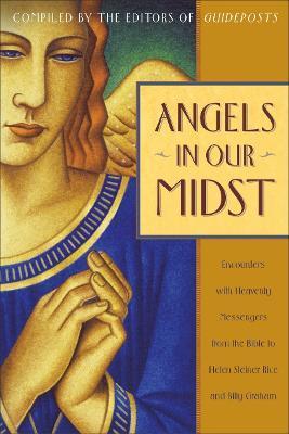 Angels in Our Midst: Encounters with Heavenly Messengers from the Bible to Helen Steiner Rice and Billy Graham - Guideposts