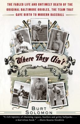 Where They Ain't: The Fabled Life and Untimely Death of the Original Baltimore Orioles, the Team That Gave Birth to Modern Baseball - Burt Solomon