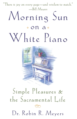 Morning Sun on a White Piano: Simple Pleasures and the Sacramental Life - Robin R. Meyers