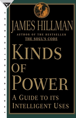 Kinds of Power: A Guide to Its Intelligent Uses - James Hillman