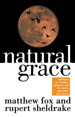 Natural Grace: Dialogues on Creation, Darkness, and the Soul in Spirituality and Science - Matthew Fox