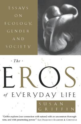 The Eros of Everyday Life: Essays on Ecology, Gender and Society - Susan Griffin