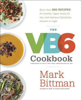 The VB6 Cookbook: More Than 350 Recipes for Healthy Vegan Meals All Day and Delicious Flexitarian Dinners at Night - Mark Bittman