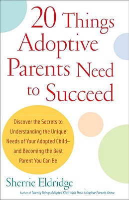 20 Things Adoptive Parents Need to Succeed: Discover the Secrets to Understanding the Unique Needs of Your Adopted Child-And Becoming the Best Parent - Sherrie Eldridge