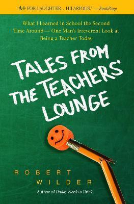 Tales from the Teachers' Lounge: What I Learned in School the Second Time Around-One Man's Irreverent Look at Being a Teacher Today - Robert Wilder