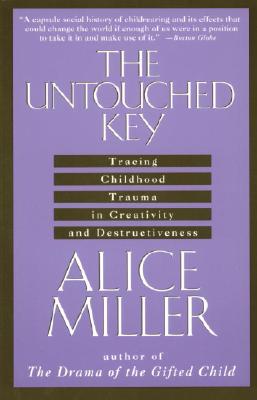 The Untouched Key: Tracing Childhood Trauma in Creativity and Destructiveness - Alice Miller