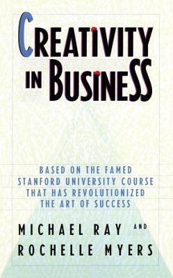 Creativity in Business: Based on the Famed Stanford University Course That Has Revolutionized the Art of Success - Michael Ray