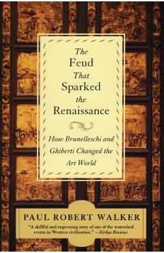 The Feud That Sparked the Renaissance: How Brunelleschi and Ghiberti Changed the Art World - Paul Robert Walker