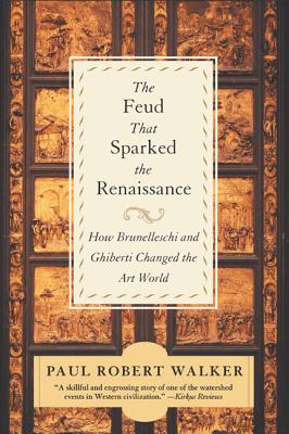 The Feud That Sparked the Renaissance: How Brunelleschi and Ghiberti Changed the Art World - Paul Robert Walker