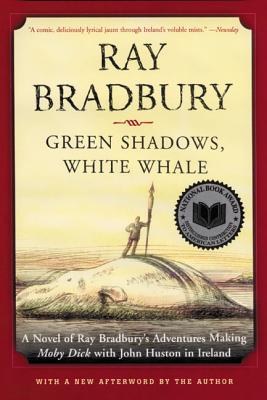 Green Shadows, White Whale: A Novel of Ray Bradbury's Adventures Making Moby Dick with John Huston in Ireland - Ray D. Bradbury