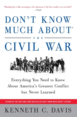 Don't Know Much About(r) the Civil War: Everything You Need to Know about America's Greatest Conflict But Never Learned - Kenneth C. Davis