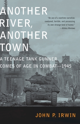 Another River, Another Town: A Teenage Tank Gunner Comes of Age in Combat--1945 - John P. Irwin