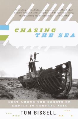 Chasing the Sea: Lost Among the Ghosts of Empire in Central Asia - Tom Bissell