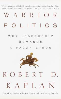 Warrior Politics: Why Leadership Requires a Pagan Ethos - Robert D. Kaplan