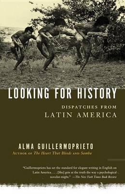 Looking for History: Dispatches from Latin America - Alma Guillermoprieto