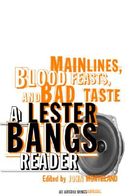 Main Lines, Blood Feasts, and Bad Taste: A Lester Bangs Reader - Lester Bangs