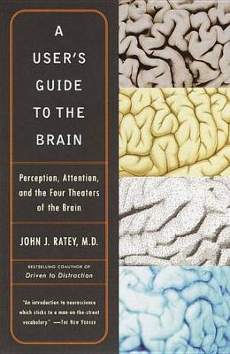 A User's Guide to the Brain: Perception, Attention, and the Four Theaters of the Brain - John J. Ratey