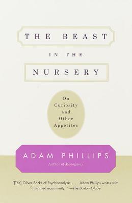 The Beast in the Nursery: On Curiosity and Other Appetites - Adam Phillips