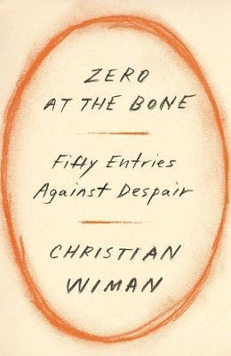 Zero at the Bone: Fifty Entries Against Despair - Christian Wiman